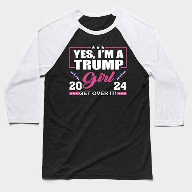 Yes I’m A Trump Girl Get Over It Trump 2024 Baseball T-Shirt by celestewilliey